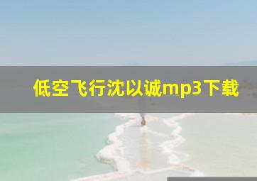 低空飞行沈以诚mp3下载