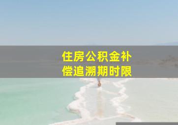 住房公积金补偿追溯期时限