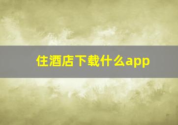 住酒店下载什么app