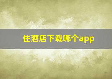 住酒店下载哪个app