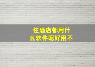 住酒店都用什么软件呢好用不