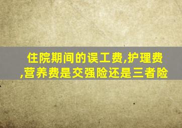 住院期间的误工费,护理费,营养费是交强险还是三者险