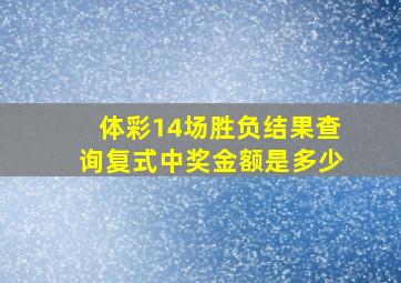 体彩14场胜负结果查询复式中奖金额是多少