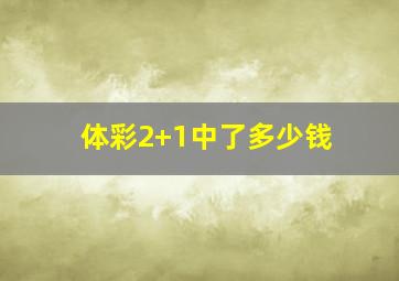 体彩2+1中了多少钱