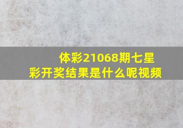 体彩21068期七星彩开奖结果是什么呢视频