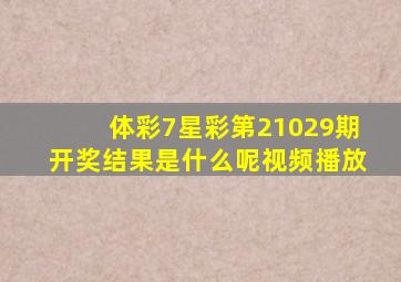 体彩7星彩第21029期开奖结果是什么呢视频播放