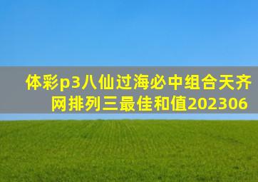 体彩p3八仙过海必中组合天齐网排列三最佳和值202306