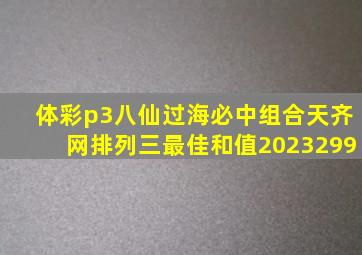 体彩p3八仙过海必中组合天齐网排列三最佳和值2023299