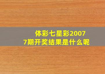 体彩七星彩20077期开奖结果是什么呢