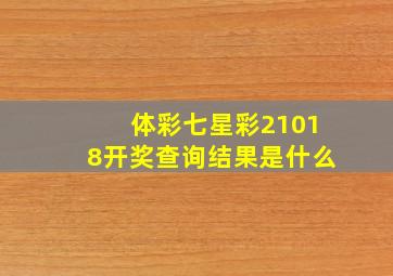 体彩七星彩21018开奖查询结果是什么