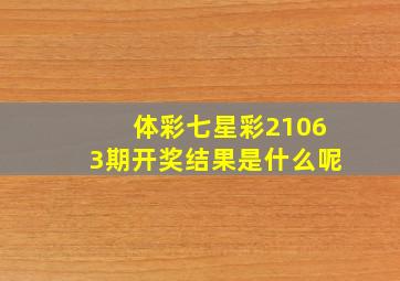 体彩七星彩21063期开奖结果是什么呢