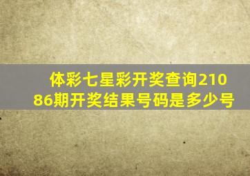 体彩七星彩开奖查询21086期开奖结果号码是多少号