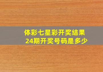 体彩七星彩开奖结果24期开奖号码是多少