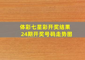 体彩七星彩开奖结果24期开奖号码走势图