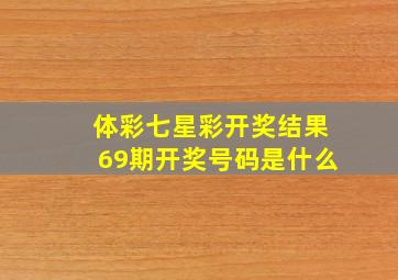 体彩七星彩开奖结果69期开奖号码是什么