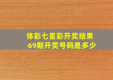 体彩七星彩开奖结果69期开奖号码是多少