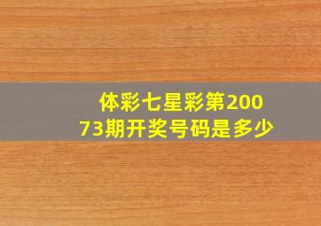 体彩七星彩第20073期开奖号码是多少