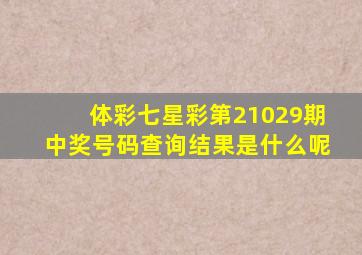 体彩七星彩第21029期中奖号码查询结果是什么呢