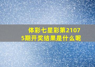 体彩七星彩第21075期开奖结果是什么呢