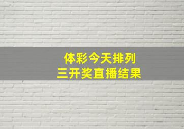 体彩今天排列三开奖直播结果