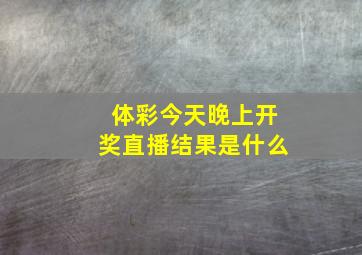 体彩今天晚上开奖直播结果是什么