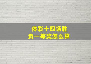 体彩十四场胜负一等奖怎么算