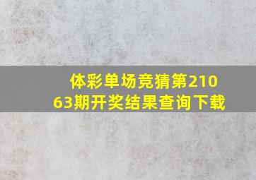 体彩单场竞猜第21063期开奖结果查询下载