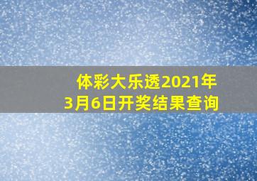 体彩大乐透2021年3月6日开奖结果查询