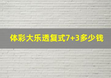 体彩大乐透复式7+3多少钱