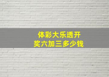 体彩大乐透开奖六加三多少钱