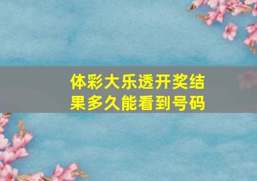 体彩大乐透开奖结果多久能看到号码