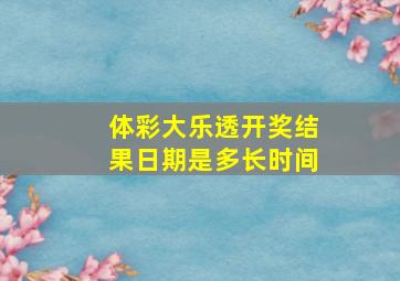 体彩大乐透开奖结果日期是多长时间