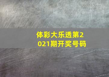 体彩大乐透第2021期开奖号码