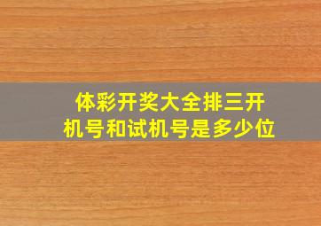 体彩开奖大全排三开机号和试机号是多少位