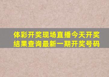 体彩开奖现场直播今天开奖结果查询最新一期开奖号码