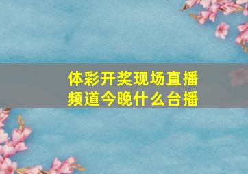 体彩开奖现场直播频道今晚什么台播