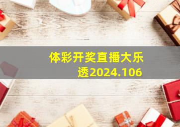 体彩开奖直播大乐透2024.106