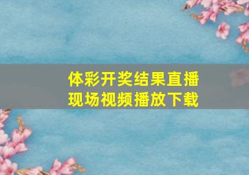 体彩开奖结果直播现场视频播放下载