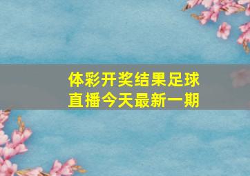 体彩开奖结果足球直播今天最新一期