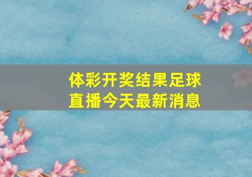 体彩开奖结果足球直播今天最新消息