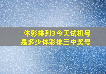 体彩排列3今天试机号是多少体彩排三中奖号