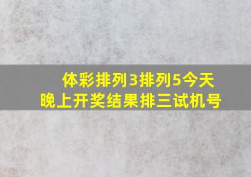 体彩排列3排列5今天晚上开奖结果排三试机号