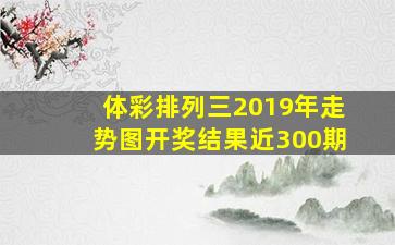 体彩排列三2019年走势图开奖结果近300期