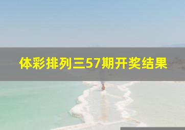 体彩排列三57期开奖结果