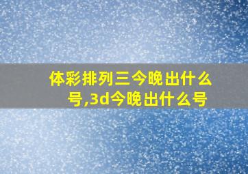 体彩排列三今晚出什么号,3d今晚出什么号