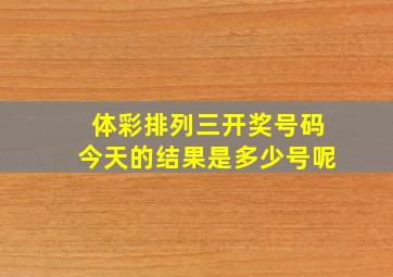 体彩排列三开奖号码今天的结果是多少号呢