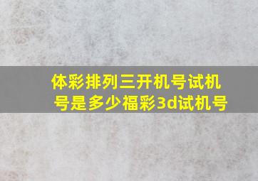 体彩排列三开机号试机号是多少福彩3d试机号