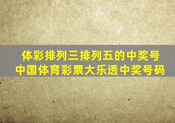 体彩排列三排列五的中奖号中国体育彩票大乐透中奖号码