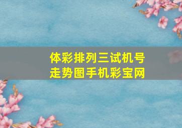 体彩排列三试机号走势图手机彩宝网