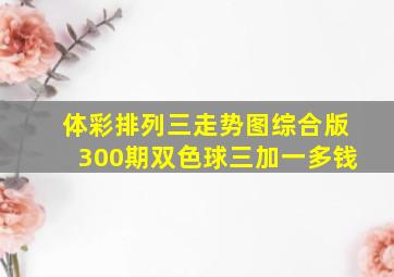 体彩排列三走势图综合版300期双色球三加一多钱